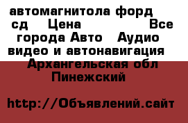 автомагнитола форд 6000 сд  › Цена ­ 500-1000 - Все города Авто » Аудио, видео и автонавигация   . Архангельская обл.,Пинежский 